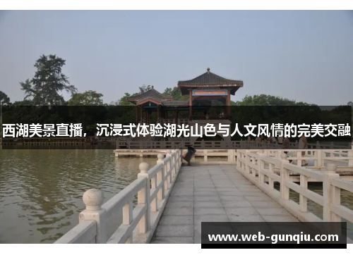 西湖美景直播，沉浸式体验湖光山色与人文风情的完美交融