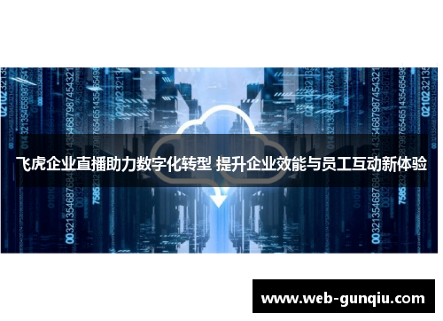 飞虎企业直播助力数字化转型 提升企业效能与员工互动新体验